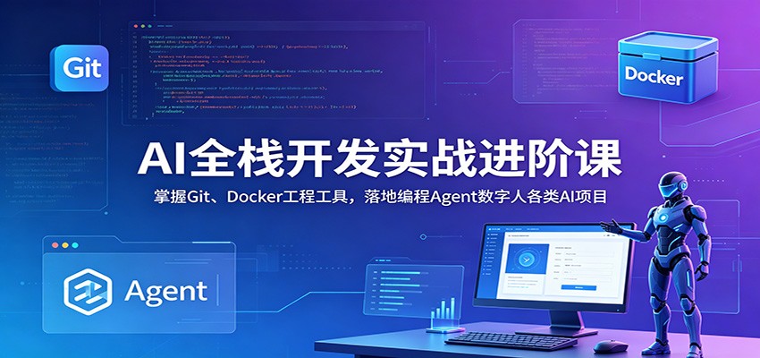 AI全栈开发实战进阶课：掌握Git、Docker工程工具，落地编程Agent数字人各类AI项目-小艾项目网