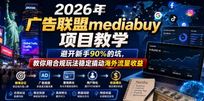 2026年老董賺美刀广告联盟mediabuy项目教学,避开新手90%的坑,教你用合规玩法稳定撬动海外流量收益-小艾项目网