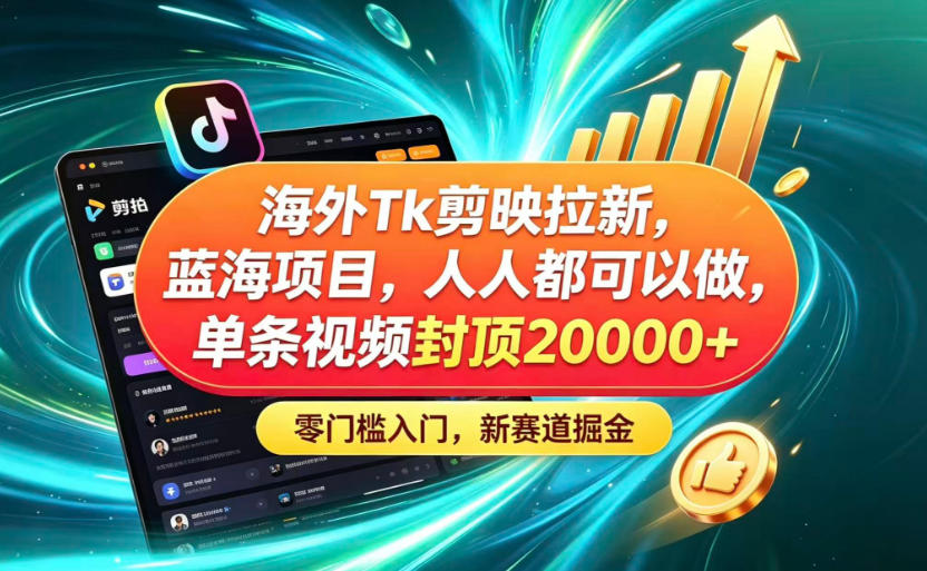 海外TK剪映拉新蓝海赛道！零门槛普通人可上手，单条视频收益上限2W+-小艾项目网