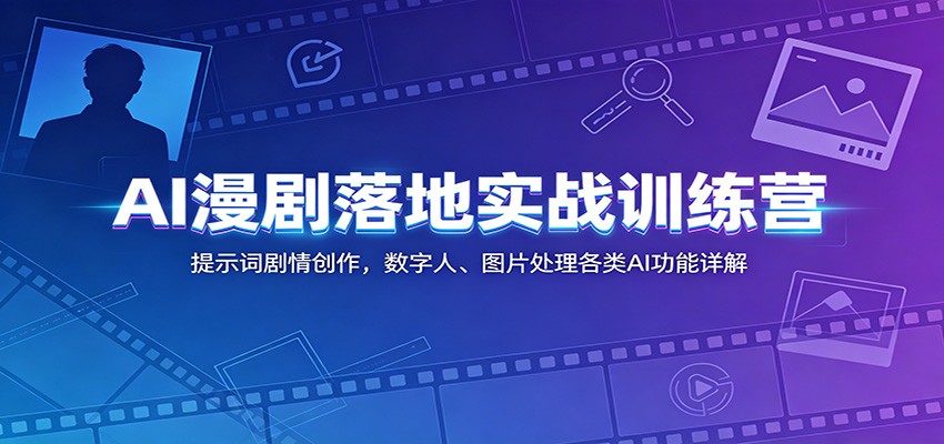 AI漫剧落地实战训练营：提示词剧情创作，数字人、图片处理各类AI功能详解-小艾项目网