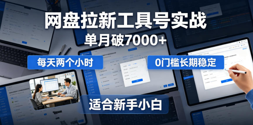 单月破7000+，网盘拉新工具号实战，每天两个小时，0门槛长期稳定，适合新手小白-小艾项目网