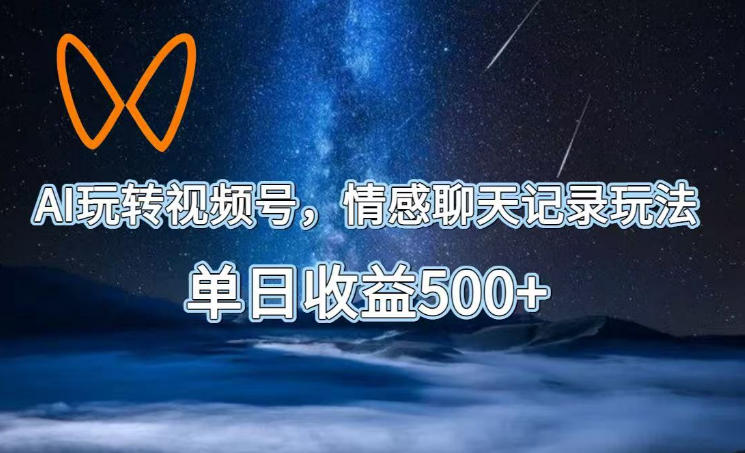 AI玩转视频号，情感聊天记录玩法，单日收益500+【揭秘】-小艾项目网