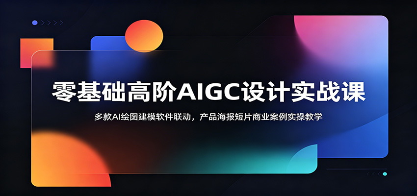 零基础高阶AIGC设计实战课:多款AI绘图建模软件联动,产品海报短片商业案例实操教学-小艾项目网