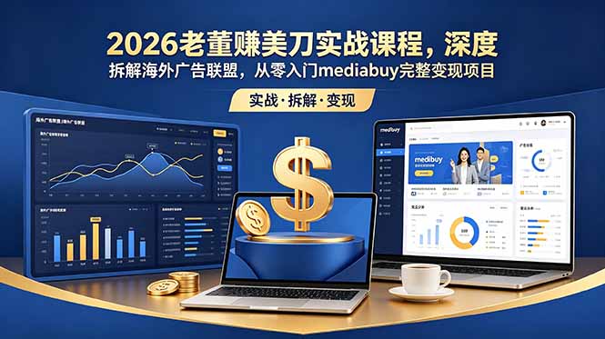 2026老董赚美刀实战课程,深度拆解海外广告联盟,从零入门mediabuy完整变现项目-小艾项目网