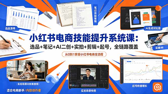 小红书电商技能提升系统课：选品+笔记+AI二创+实拍+剪辑+起号，全链路覆盖-小艾项目网