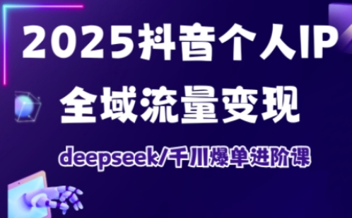 抖音个人IP全域流量变现进阶课，deepseek千川爆单进阶课(更新2026年06月)-小艾项目网