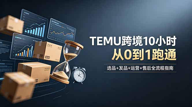 想做TEMU跨境但不知从何下手？选品+发品+运营+售后，10小时从0到1跑通-小艾项目网