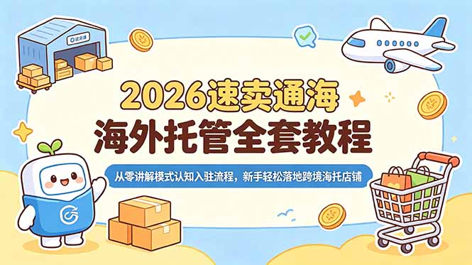 2026速卖通海外托管全套教程,从零讲解模式认知入驻流程,新手轻松落地跨境海托店铺-小艾项目网