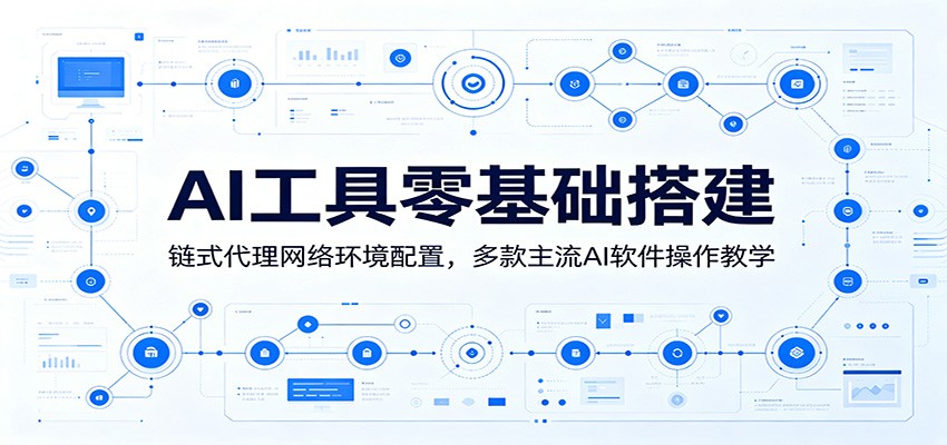 AI工具零基础搭建：链式代理网络环境配置，多款主流AI软件操作教学-小艾项目网