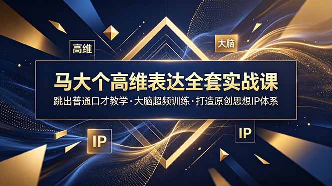 马大个高维表达全套实战课,跳出普通口才教学,大脑超频训练打造原创思想IP体系-小艾项目网