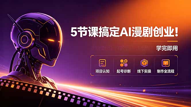5节课搞定AI漫剧创业!项目认知+起号诊断+线下实操+制作全流程,学完即用-小艾项目网