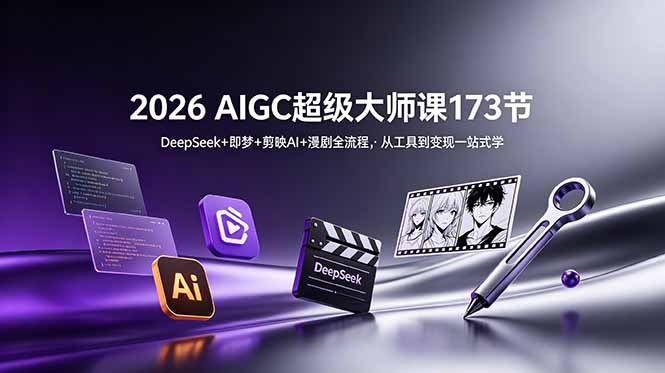 2026 AIGC超级大师课173节:DeepSeek+即梦+剪映AI+漫剧全流程,从工具到变现一站式学-小艾项目网