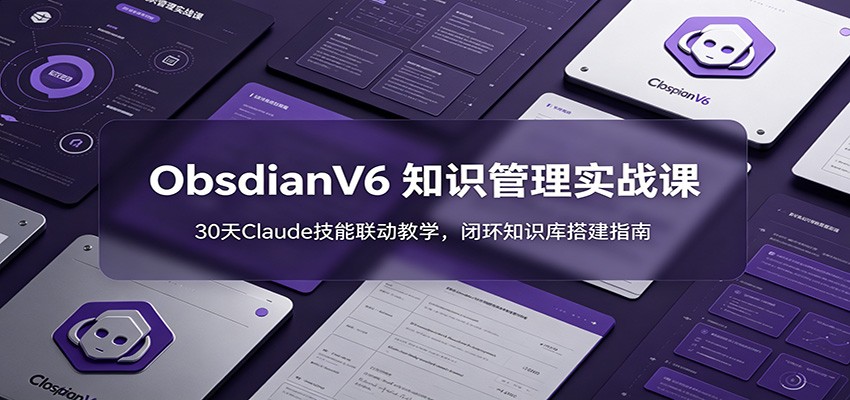 ObsidianV6 知识管理实战课:30天Claude技能联动教学,闭环知识库搭建指南-小艾项目网