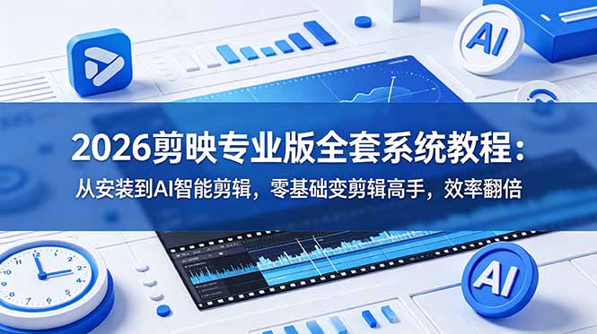 2026剪映专业版全套系统教程：从安装到AI智能剪辑，零基础变剪辑高手，效率翻倍-小艾项目网