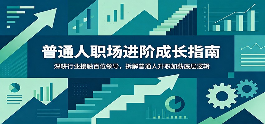 普通人职场进阶成长指南:深耕行业接触百位领导,拆解普通人升职加薪底层逻辑-小艾项目网
