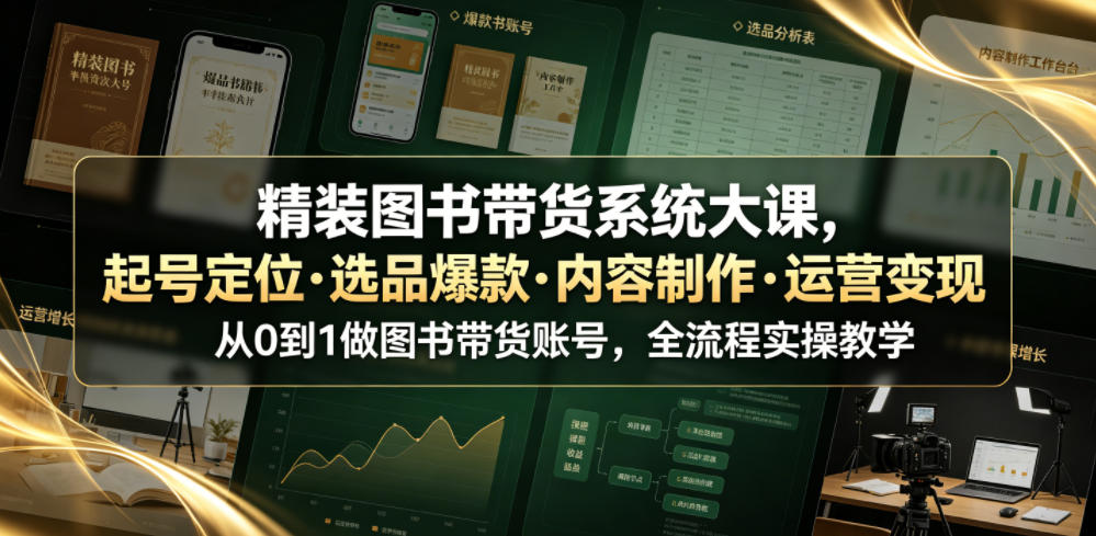 精装图书带货系统大课，起号定位・选品爆款・内容制作・运营变现，从0到1做图书带货账号，全流程实操教学-小艾项目网