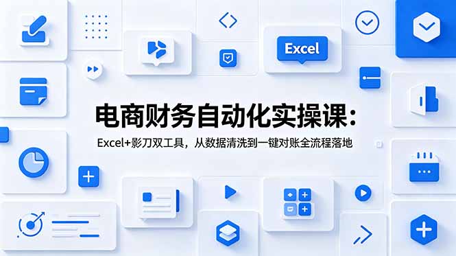 电商财务自动化实操课：Excel+影刀双工具，从数据清洗到一键对账全流程落地-小艾项目网