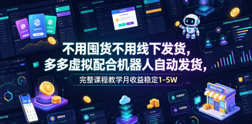 不用囤货不用线下发货，多多虚拟配合机器人自动发货，完整课程教学月收益稳定1-5W【揭秘】-小艾项目网