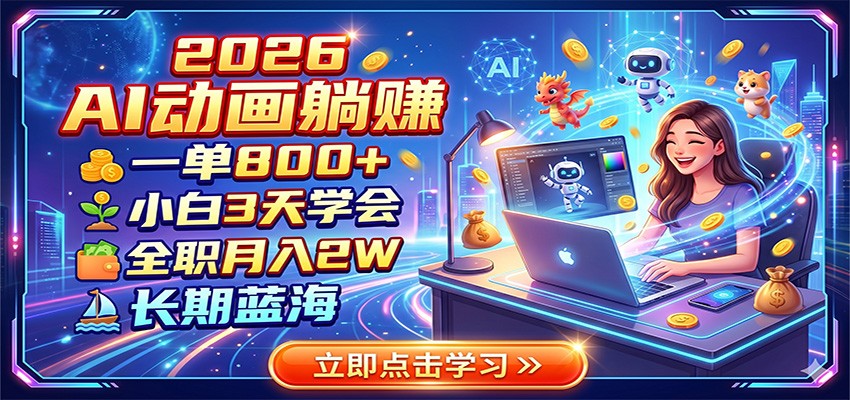 2026 AI动画躺赚：一单800+，小白3天学会，全职月入2W，长期蓝海-小艾项目网