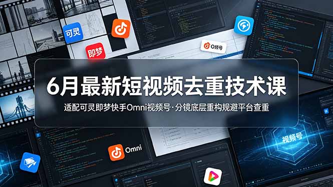 6月最新短视频去重技术课,适配可灵即梦快手Omni视频号,分镜底层重构规避平台查重-小艾项目网