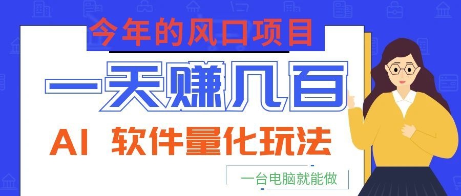 今年的风口项目，AI 软件量化玩法，让你一天赚几百，一台电脑就能做！-小艾项目网