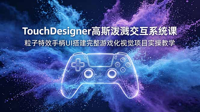 TouchDesigner高斯泼溅交互系统课，粒子特效手柄UI搭建完整游戏化视觉项目实操教学-小艾项目网