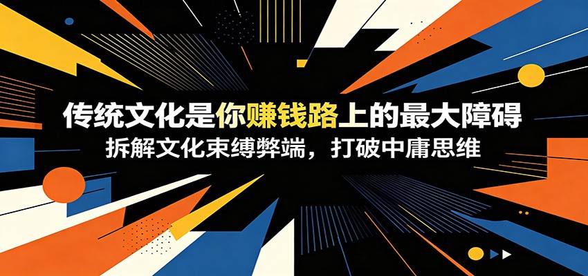 付费文章:《传统文化是你赚钱路上的最大障碍》拆解文化束缚弊端,打破中庸思维-小艾项目网