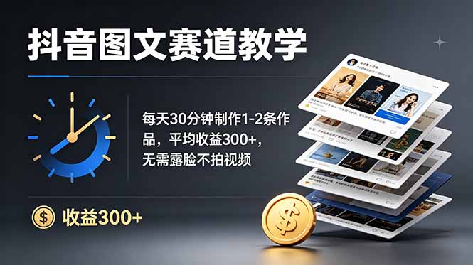抖音图文赛道教学：每天30分钟制作1-2条作品，平均收益300+，无需露脸不拍视频-小艾项目网