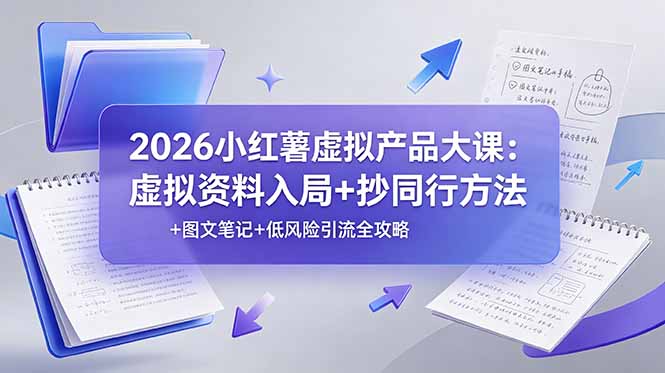 2026小红薯虚拟产品大课：虚拟资料入局+抄同行方法+图文笔记+低风险引流全攻略-小艾项目网