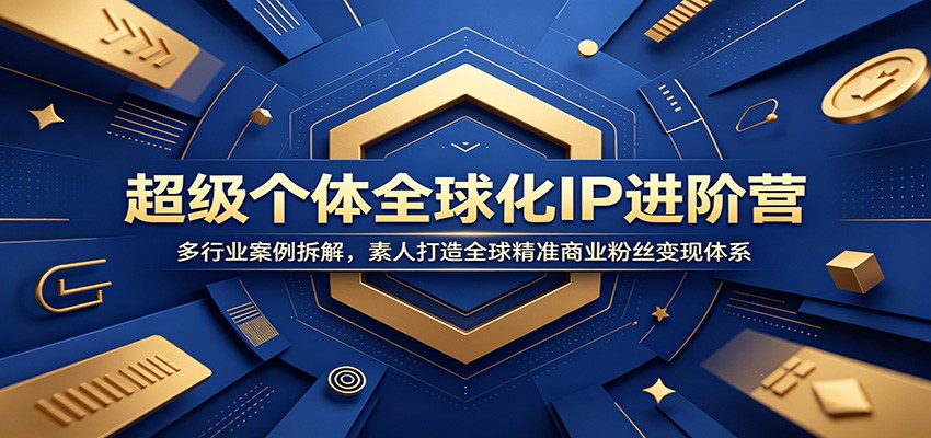 超级个体全球化IP进阶营：多行业案例拆解，素人打造全球精准商业粉丝变现体系-小艾项目网