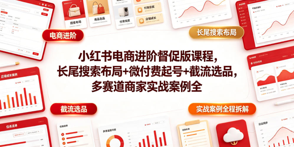 小红书电商进阶督促版课程，长尾搜索布局+微付费起号+截流选品，多赛道商家实战案例全程拆解-小艾项目网