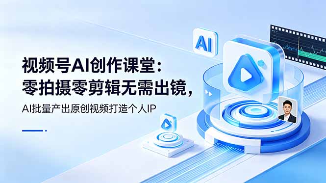 视频号AI创作课堂：零拍摄零剪辑无需出镜，AI批量产出原创视频打造个人IP-小艾项目网