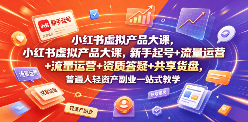 小红书虚拟产品大课，新手起号+流量运营+资质答疑+共享货盘，普通人轻资产副业一站式教学-小艾项目网