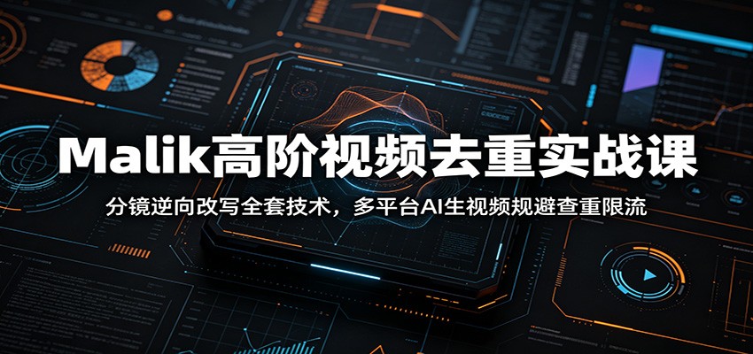 Malik高阶视频去重实战课：分镜逆向改写全套技术，多平台AI生视频规避查重限流-小艾项目网