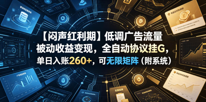 【闷声红利期】低调广告流量被动收益变现，全自动协议挂G，单日入账260+，可无限矩阵(附系统)【揭秘】-小艾项目网