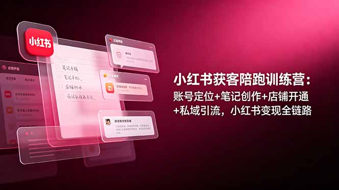 小红书获客陪跑训练营：账号定位+笔记创作+店铺开通+私域引流，小红书变现全链路-小艾项目网