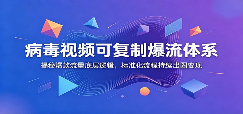 病毒视频可复制爆流体系：揭秘爆款流量底层逻辑，标准化流程持续出圈变现-小艾项目网