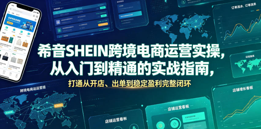希音SHEIN跨境电商运营实操，从入门到精通的实战指南，打通从开店、出单到稳定盈利完整闭环-小艾项目网