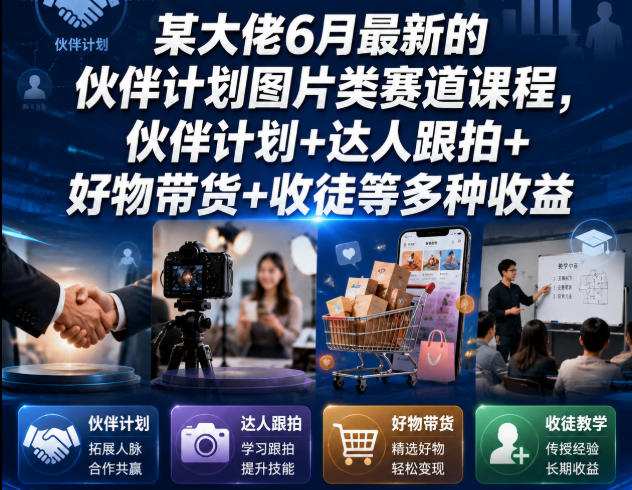 某大佬6月最新的伙伴计划图片类赛道课程，伙伴计划+达人跟拍+好物带货+收徒等多种收益-小艾项目网