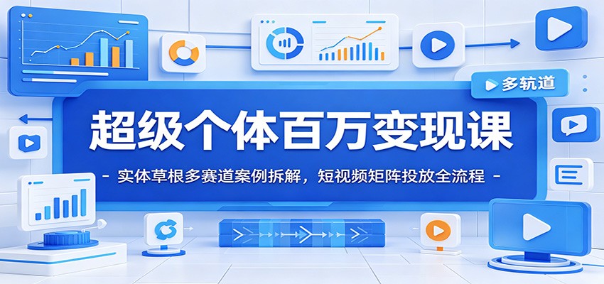 超级个体百万变现课：实体草根多赛道案例拆解，短视频矩阵投放全流程-小艾项目网