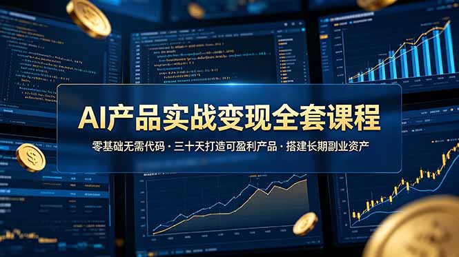 AI产品实战变现全套课程，零基础无需代码，三十天打造可盈利产品搭建长期副业资产-小艾项目网
