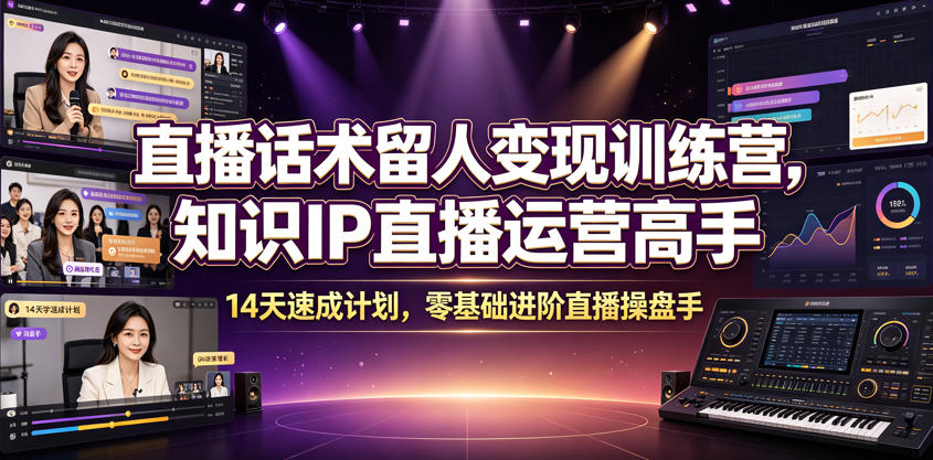 直播话术留人变现训练营，知识IP直播运营高手，14天速成计划，零基础进阶直播操盘手-小艾项目网