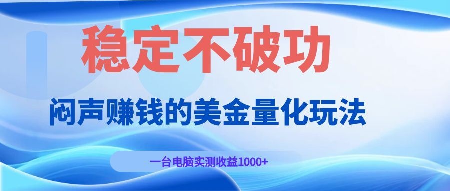 闷声赚钱的美金量化玩法，一台电脑实测收益1000+稳定不破功！-小艾项目网