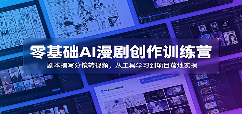 零基础AI漫剧创作训练营：剧本撰写分镜转视频，从工具学习到项目落地实操-小艾项目网