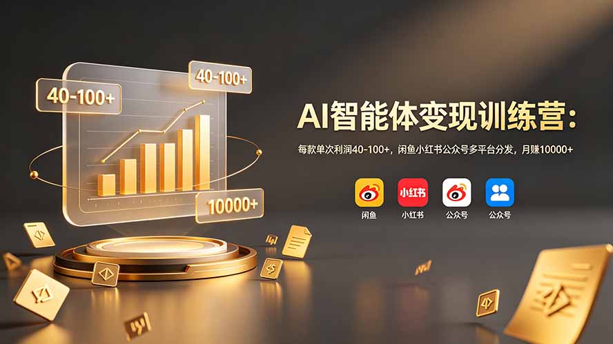 AI智能体变现训练营：每款单次利润40-100+，闲鱼小红书公众号多平台分发，月赚10000+-小艾项目网