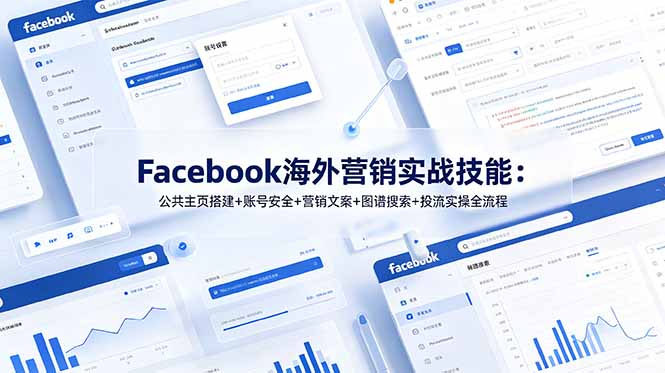 Facebook海外营销实战技能：公共主页搭建+账号安全+营销文案+图谱搜索+投流实操全流程-小艾项目网
