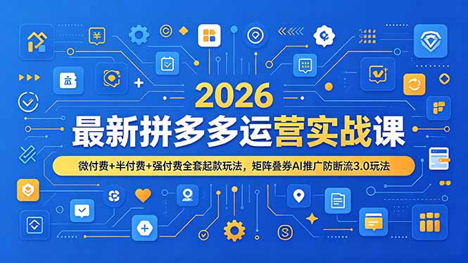 2026最新拼多多运营实战课，微付费+半付费+强付费全套起款玩法，矩阵叠券AI推广防断流3.0玩法-小艾项目网