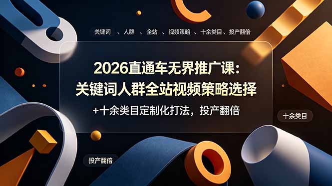 2026直通车无界推广课：关键词人群全站视频策略选择+十余类目定制化打法，投产翻倍-小艾项目网