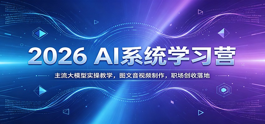 2026 AI系统学习营：主流大模型实操教学，图文音视频制作，职场创收落地-小艾项目网
