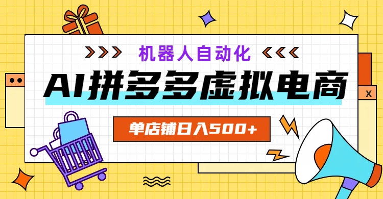 AI拼多多虚拟电商，配合机器人打造一个日入500的自动化店铺-小艾项目网